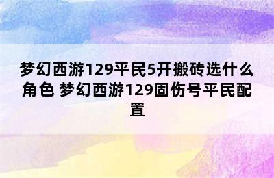 梦幻西游129平民5开搬砖选什么角色 梦幻西游129固伤号平民配置